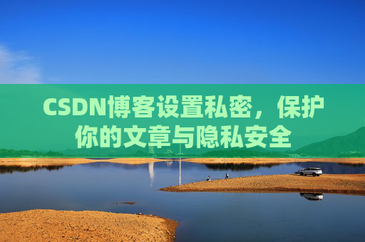 CSDN博客设置私密，保护你的文章与隐私安全