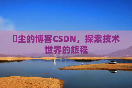 玦尘的博客CSDN，探索技术世界的旅程
