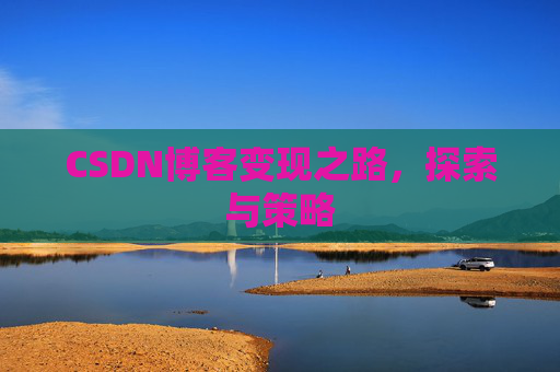 CSDN博客变现之路，探索与策略
