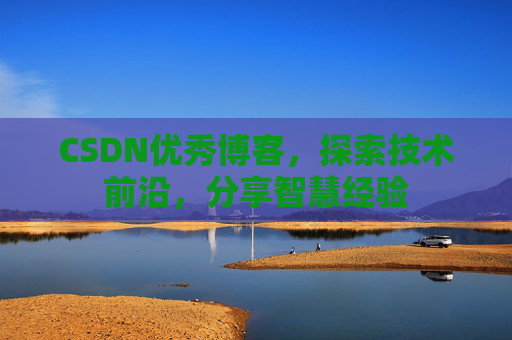CSDN优秀博客,探索技术前沿,分享智慧经验