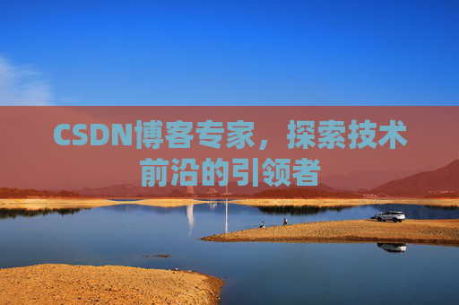 CSDN博客专家，探索技术前沿的引领者