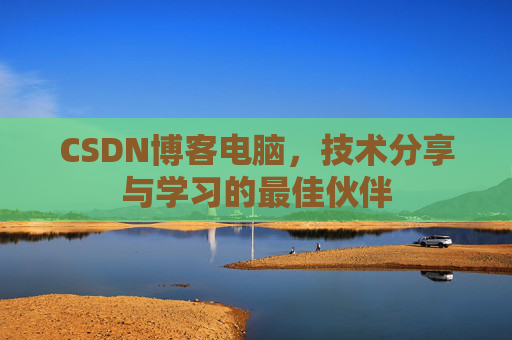 CSDN博客电脑，技术分享与学习的最佳伙伴