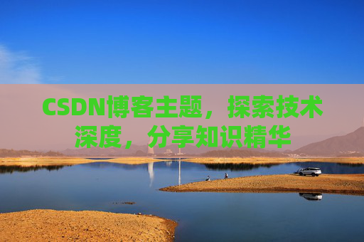 CSDN博客主题，探索技术深度，分享知识精华